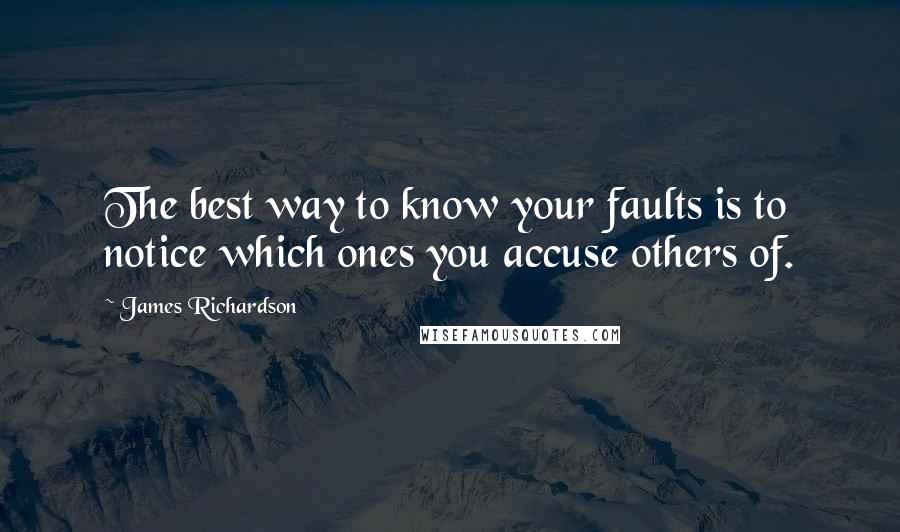 James Richardson Quotes: The best way to know your faults is to notice which ones you accuse others of.