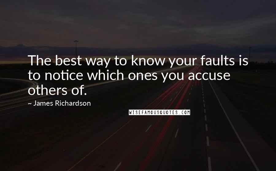 James Richardson Quotes: The best way to know your faults is to notice which ones you accuse others of.