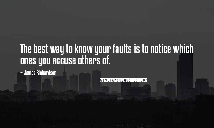 James Richardson Quotes: The best way to know your faults is to notice which ones you accuse others of.