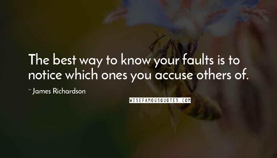 James Richardson Quotes: The best way to know your faults is to notice which ones you accuse others of.