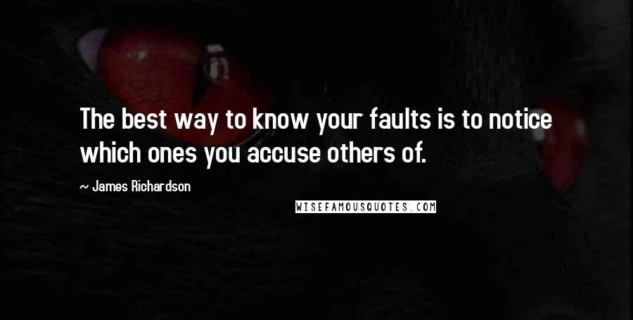 James Richardson Quotes: The best way to know your faults is to notice which ones you accuse others of.