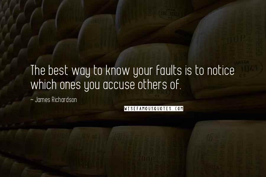 James Richardson Quotes: The best way to know your faults is to notice which ones you accuse others of.