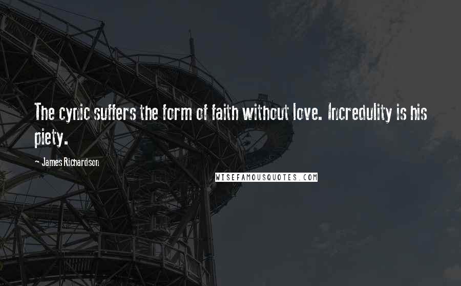 James Richardson Quotes: The cynic suffers the form of faith without love. Incredulity is his piety.