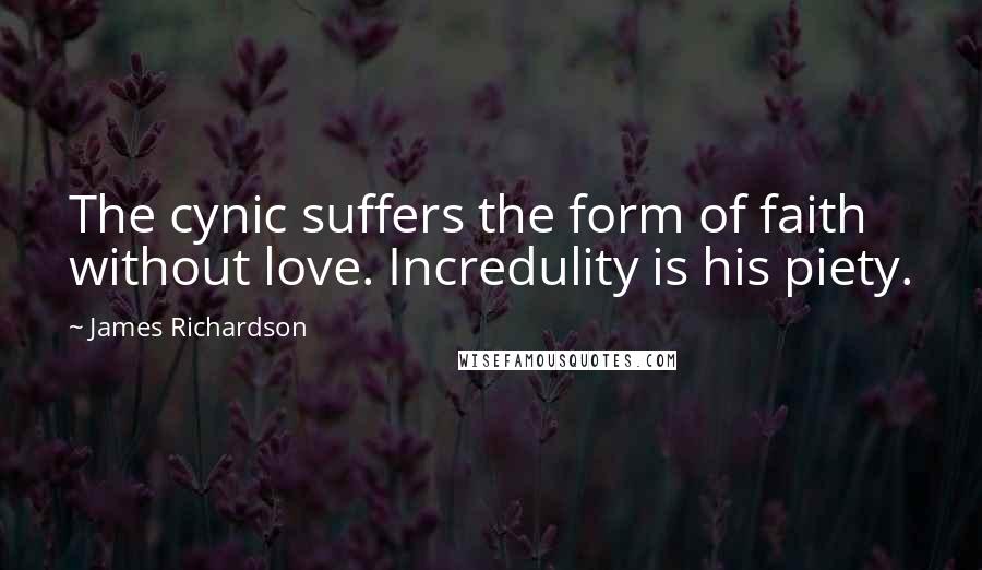 James Richardson Quotes: The cynic suffers the form of faith without love. Incredulity is his piety.