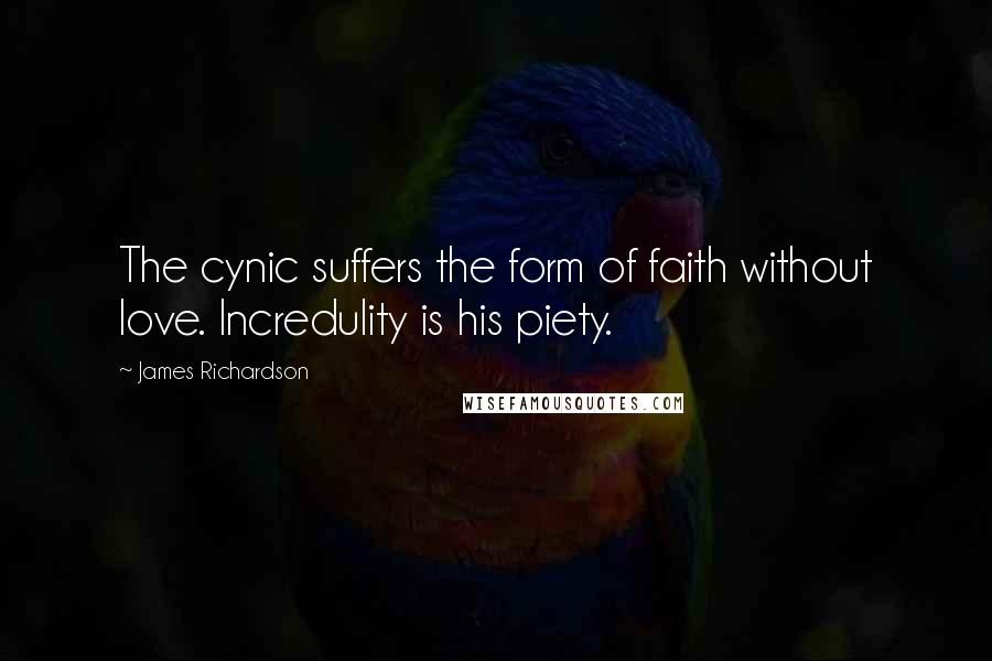 James Richardson Quotes: The cynic suffers the form of faith without love. Incredulity is his piety.