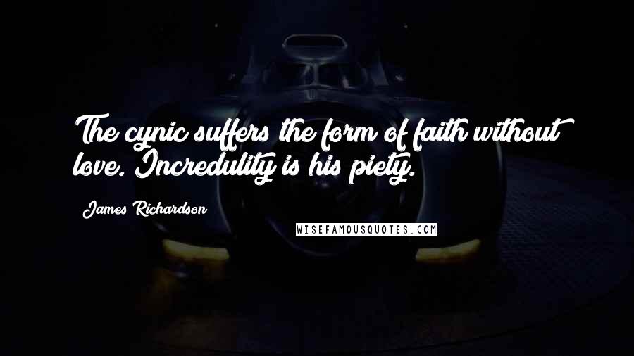 James Richardson Quotes: The cynic suffers the form of faith without love. Incredulity is his piety.