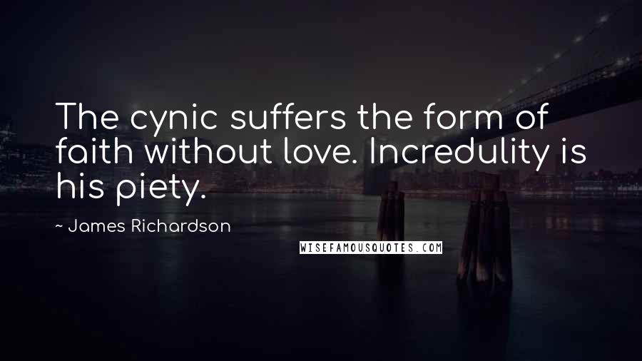 James Richardson Quotes: The cynic suffers the form of faith without love. Incredulity is his piety.