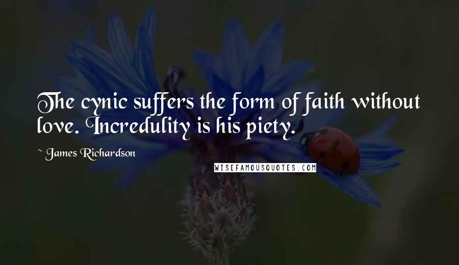 James Richardson Quotes: The cynic suffers the form of faith without love. Incredulity is his piety.