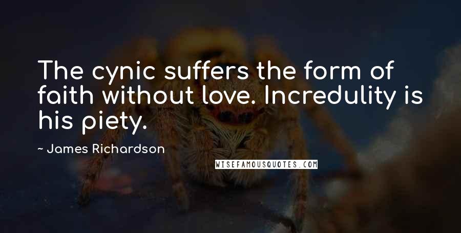 James Richardson Quotes: The cynic suffers the form of faith without love. Incredulity is his piety.