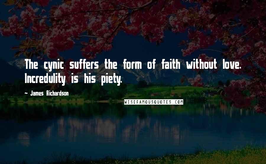 James Richardson Quotes: The cynic suffers the form of faith without love. Incredulity is his piety.