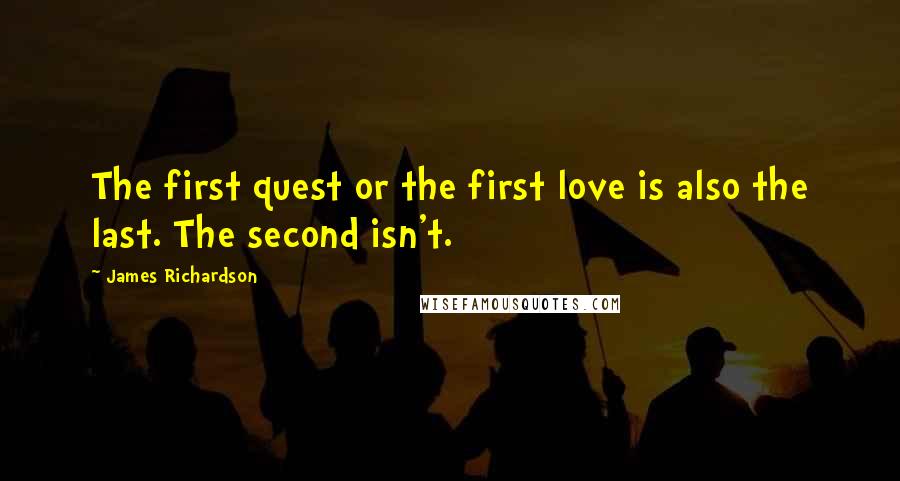 James Richardson Quotes: The first quest or the first love is also the last. The second isn't.