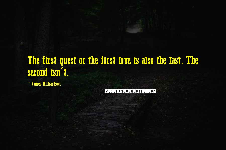 James Richardson Quotes: The first quest or the first love is also the last. The second isn't.