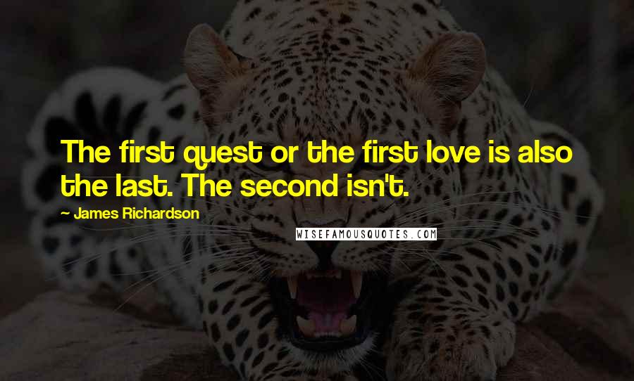 James Richardson Quotes: The first quest or the first love is also the last. The second isn't.