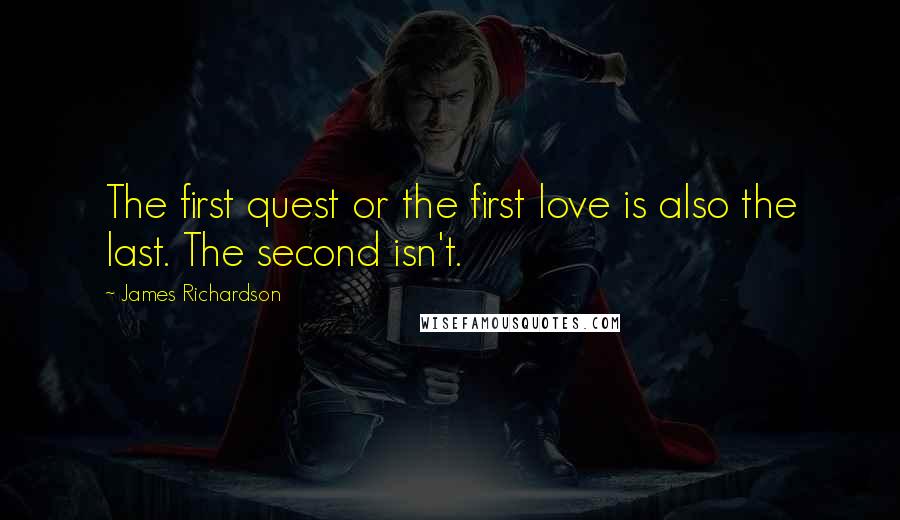 James Richardson Quotes: The first quest or the first love is also the last. The second isn't.