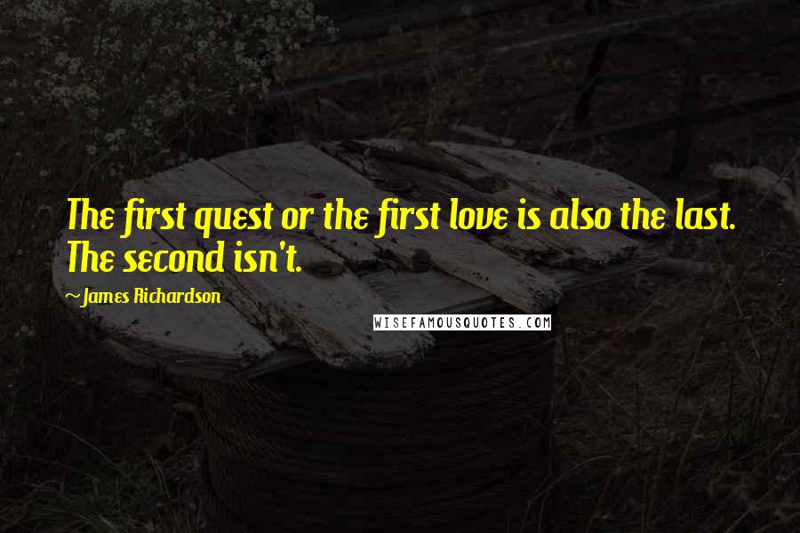 James Richardson Quotes: The first quest or the first love is also the last. The second isn't.