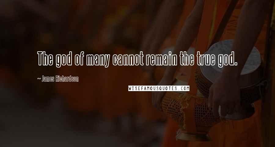 James Richardson Quotes: The god of many cannot remain the true god.