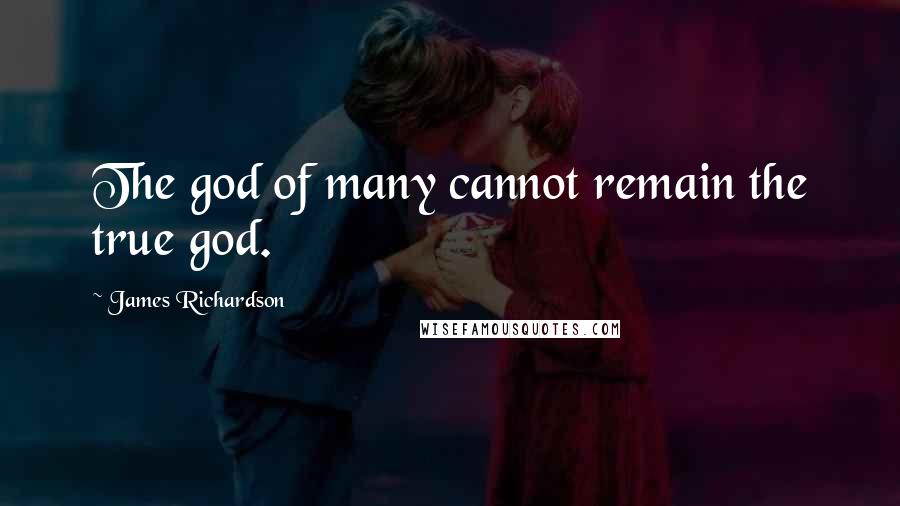 James Richardson Quotes: The god of many cannot remain the true god.