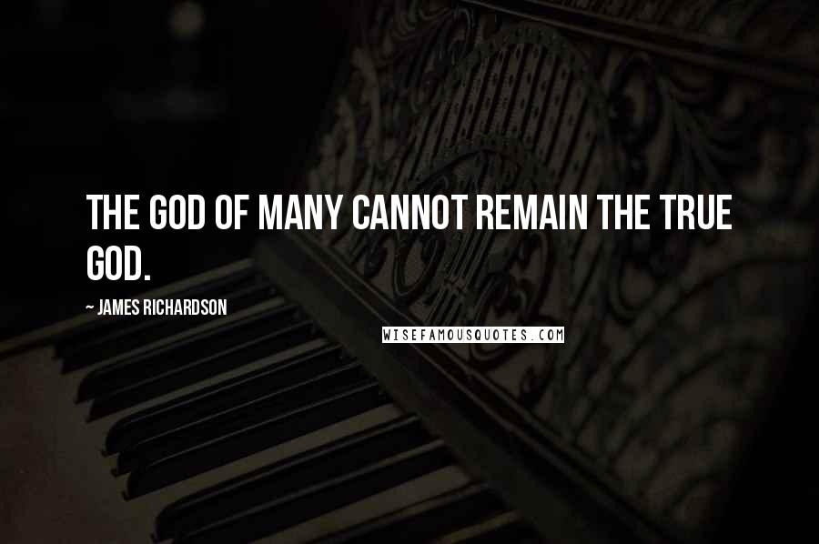 James Richardson Quotes: The god of many cannot remain the true god.