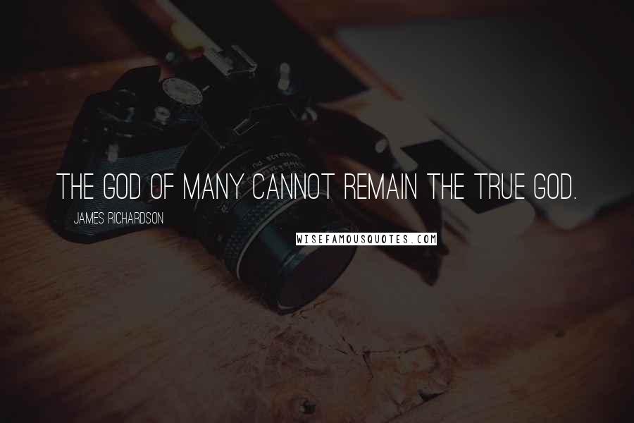 James Richardson Quotes: The god of many cannot remain the true god.