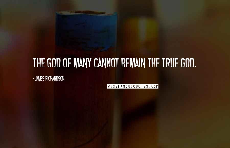 James Richardson Quotes: The god of many cannot remain the true god.