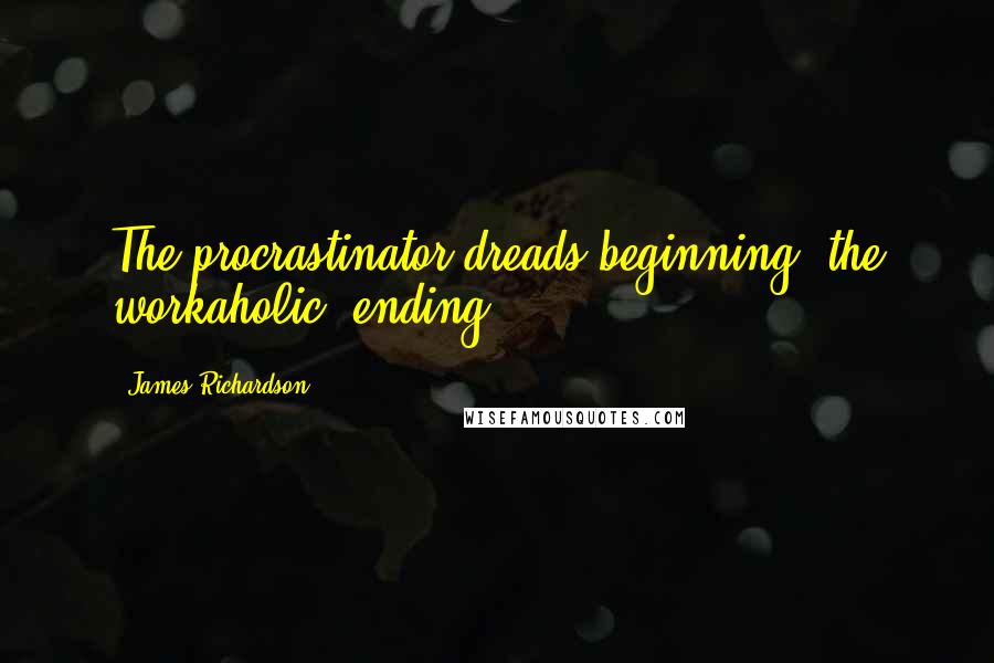 James Richardson Quotes: The procrastinator dreads beginning, the workaholic, ending.