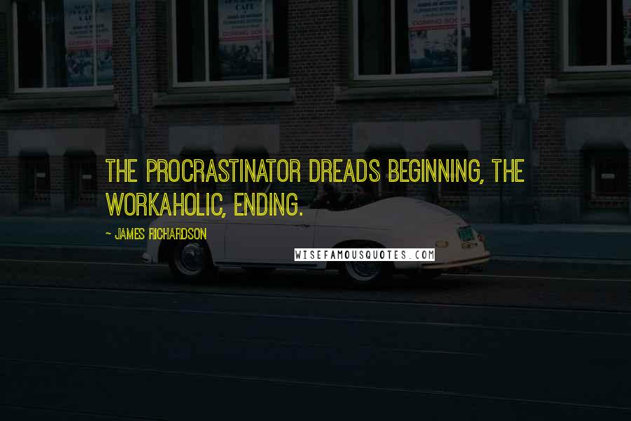 James Richardson Quotes: The procrastinator dreads beginning, the workaholic, ending.