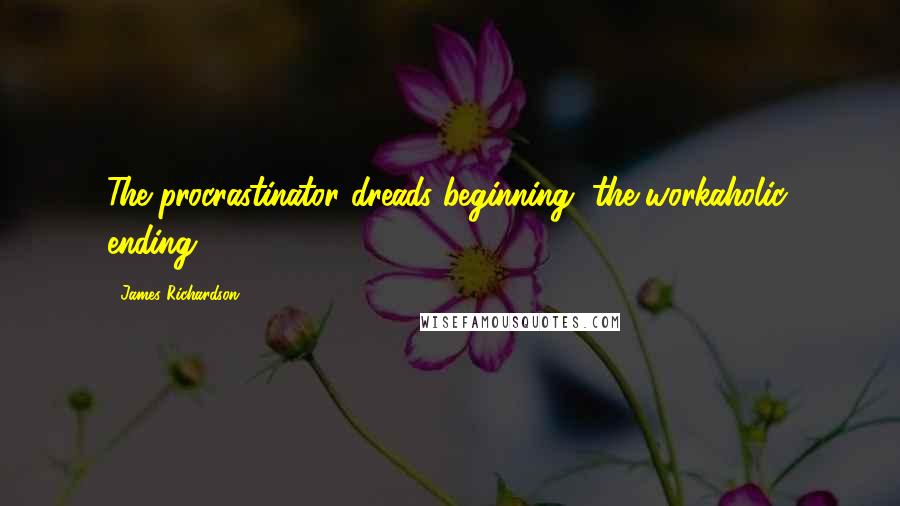 James Richardson Quotes: The procrastinator dreads beginning, the workaholic, ending.