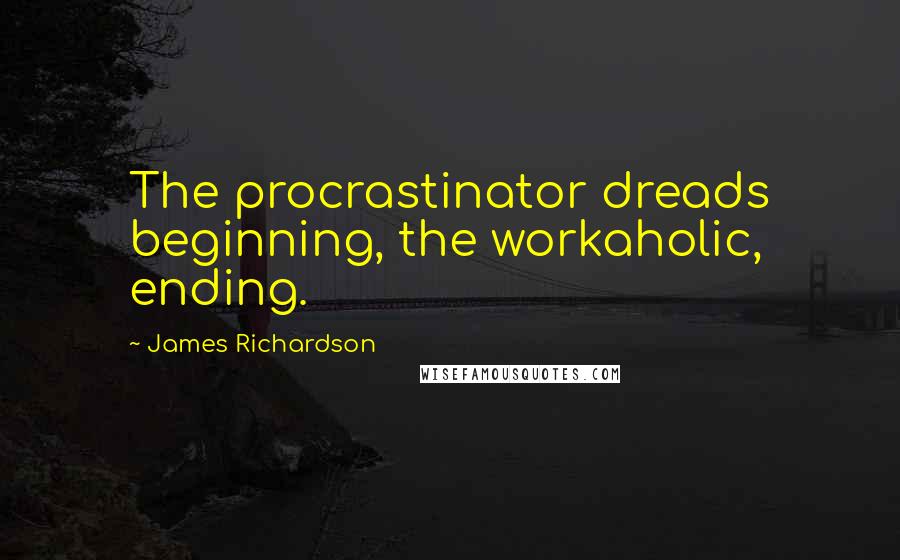 James Richardson Quotes: The procrastinator dreads beginning, the workaholic, ending.