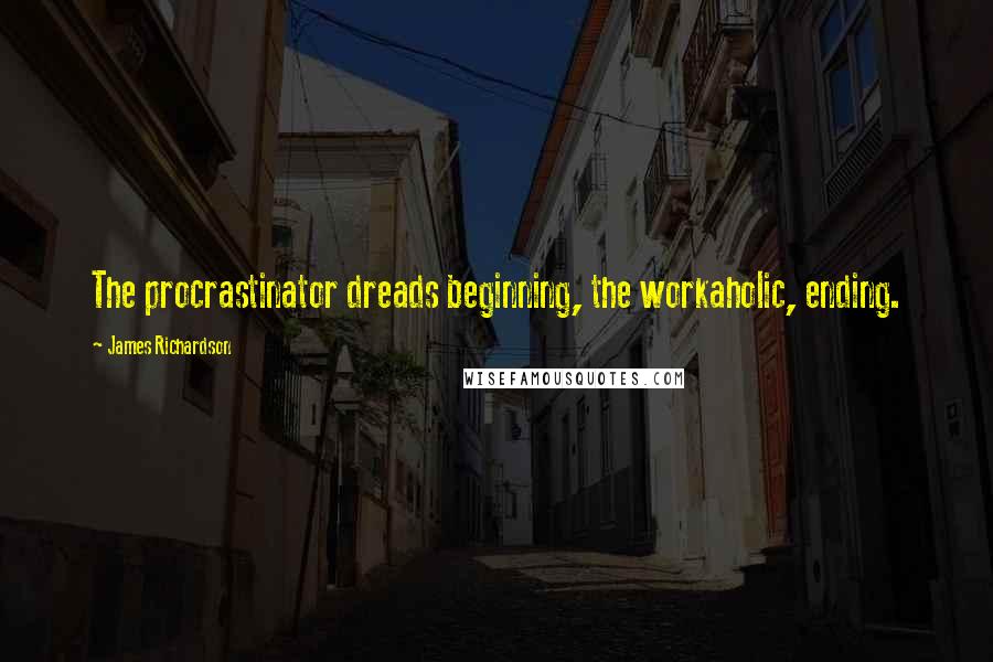 James Richardson Quotes: The procrastinator dreads beginning, the workaholic, ending.