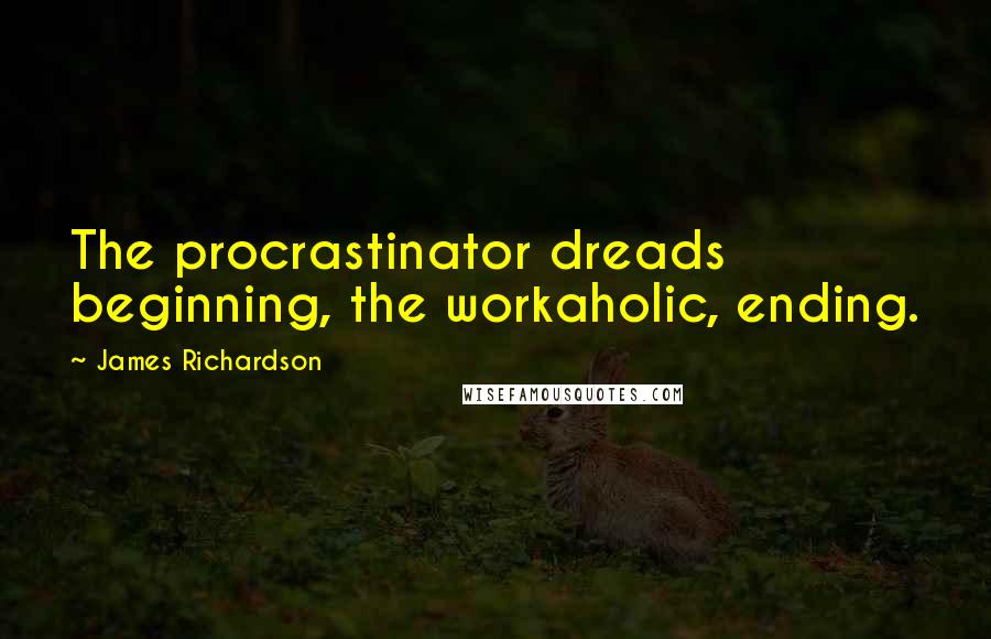 James Richardson Quotes: The procrastinator dreads beginning, the workaholic, ending.