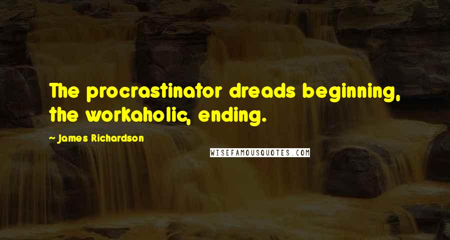 James Richardson Quotes: The procrastinator dreads beginning, the workaholic, ending.