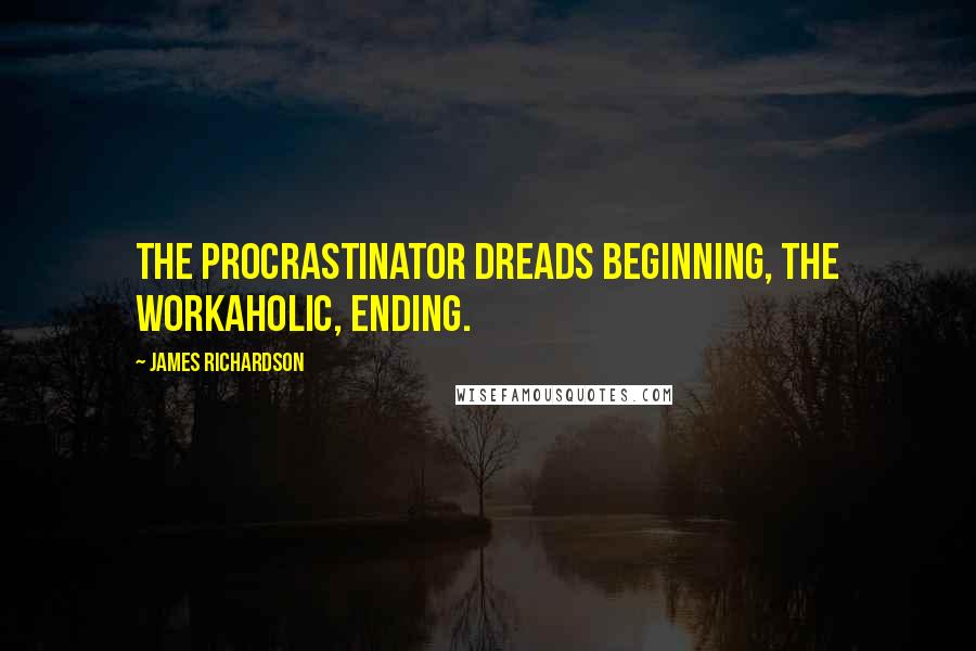 James Richardson Quotes: The procrastinator dreads beginning, the workaholic, ending.