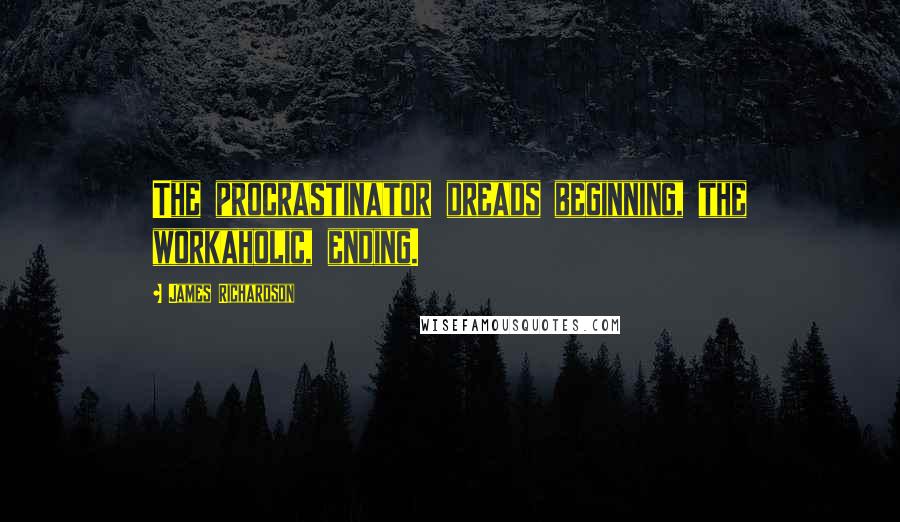 James Richardson Quotes: The procrastinator dreads beginning, the workaholic, ending.