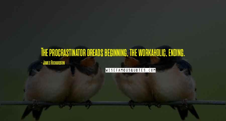 James Richardson Quotes: The procrastinator dreads beginning, the workaholic, ending.