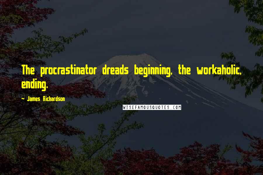 James Richardson Quotes: The procrastinator dreads beginning, the workaholic, ending.