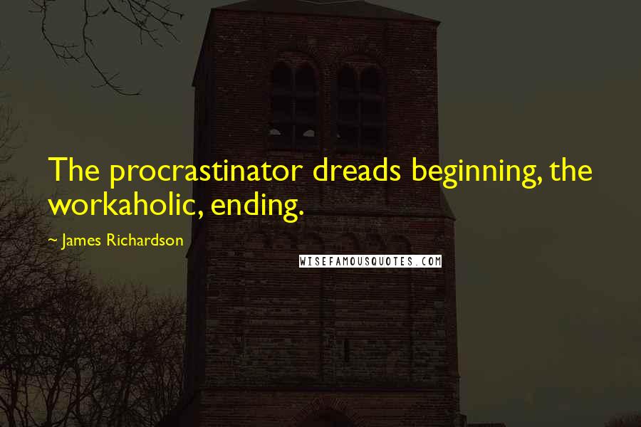 James Richardson Quotes: The procrastinator dreads beginning, the workaholic, ending.