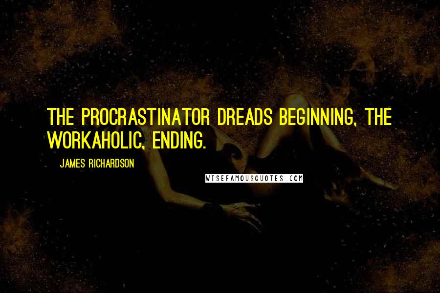 James Richardson Quotes: The procrastinator dreads beginning, the workaholic, ending.
