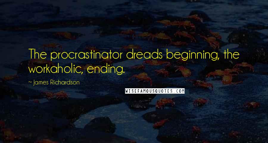 James Richardson Quotes: The procrastinator dreads beginning, the workaholic, ending.