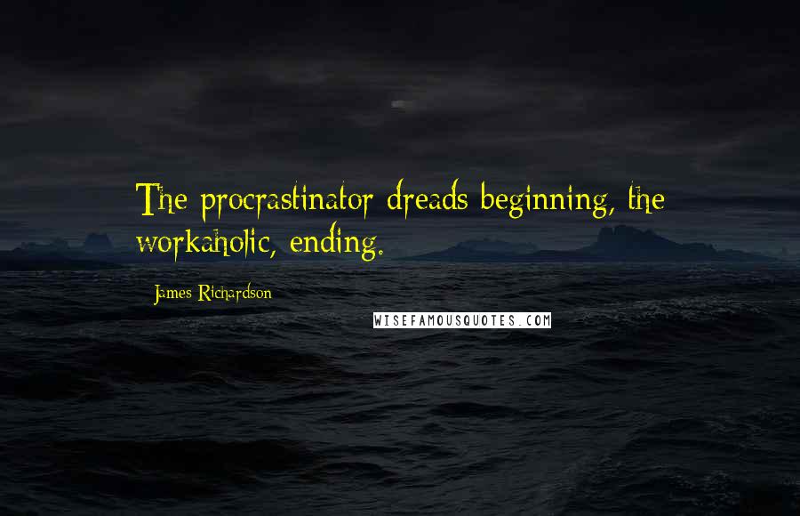 James Richardson Quotes: The procrastinator dreads beginning, the workaholic, ending.