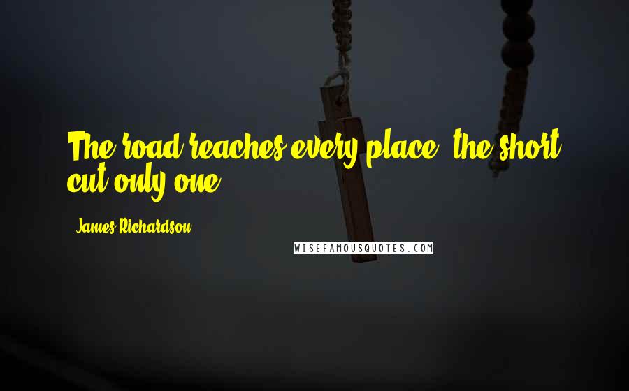 James Richardson Quotes: The road reaches every place, the short cut only one.