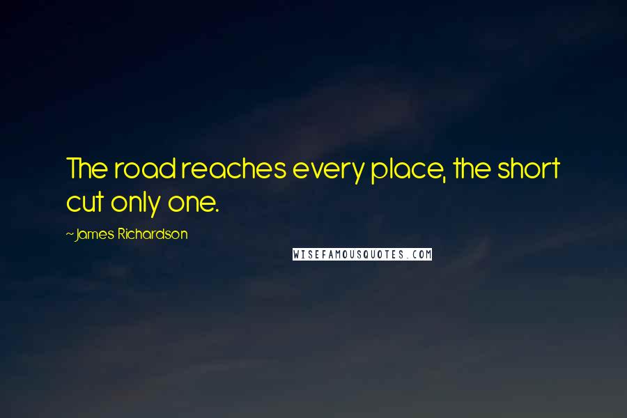 James Richardson Quotes: The road reaches every place, the short cut only one.