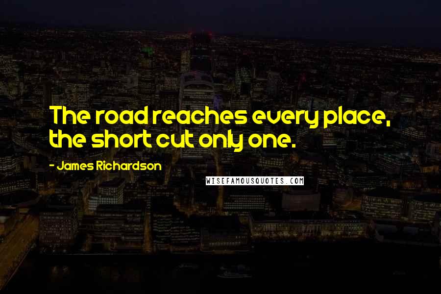 James Richardson Quotes: The road reaches every place, the short cut only one.