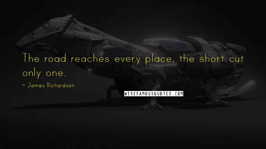 James Richardson Quotes: The road reaches every place, the short cut only one.