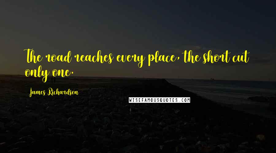 James Richardson Quotes: The road reaches every place, the short cut only one.