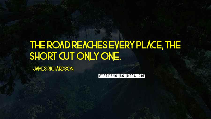 James Richardson Quotes: The road reaches every place, the short cut only one.