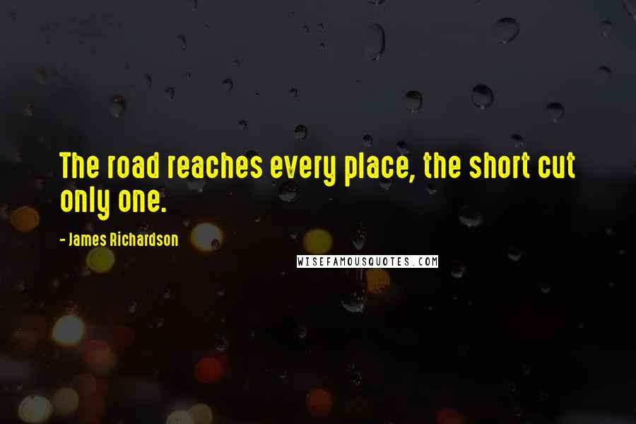 James Richardson Quotes: The road reaches every place, the short cut only one.