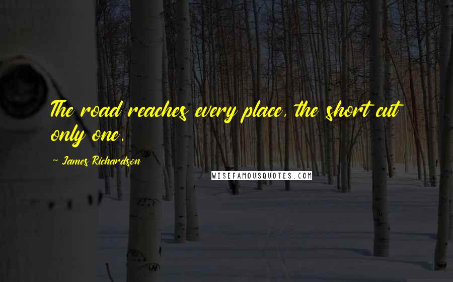 James Richardson Quotes: The road reaches every place, the short cut only one.