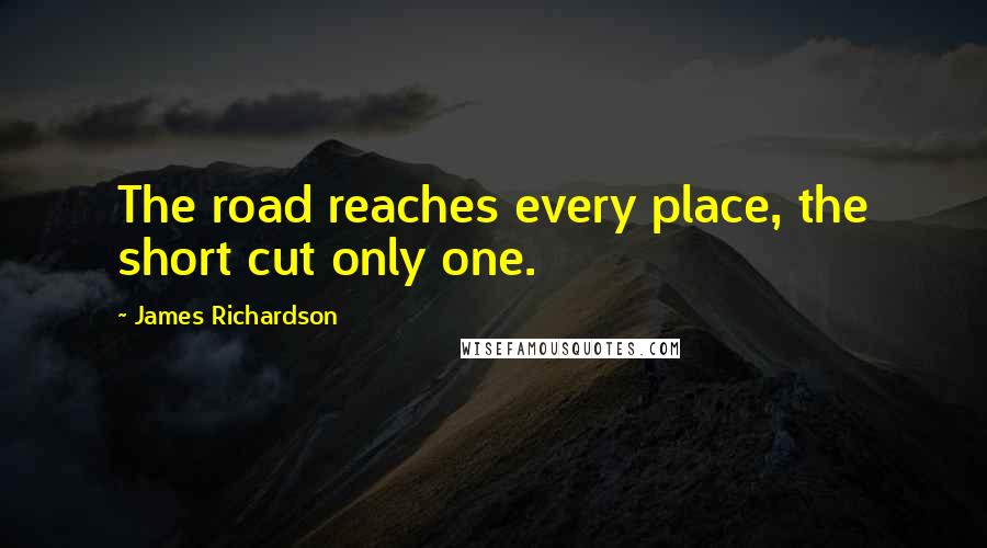 James Richardson Quotes: The road reaches every place, the short cut only one.