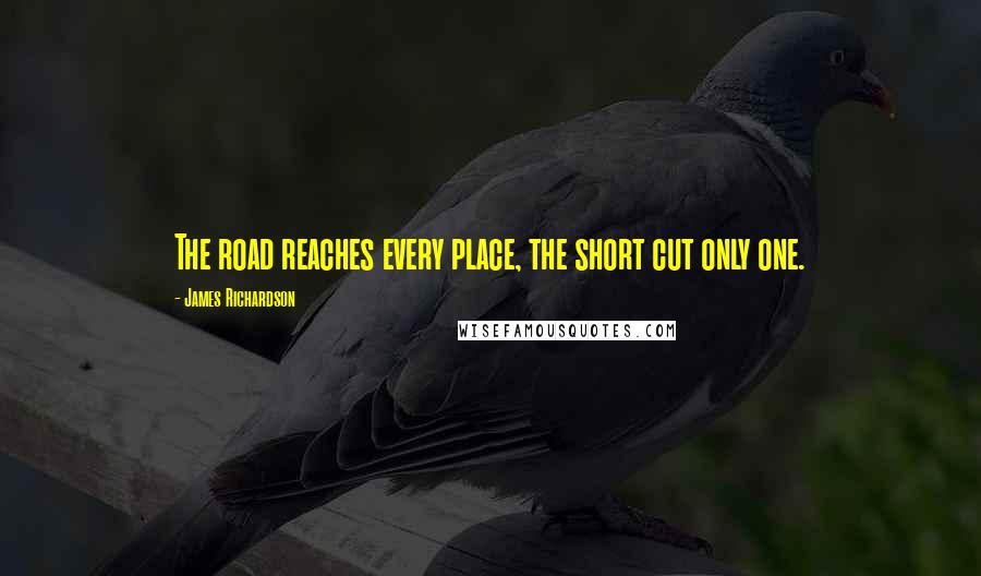 James Richardson Quotes: The road reaches every place, the short cut only one.