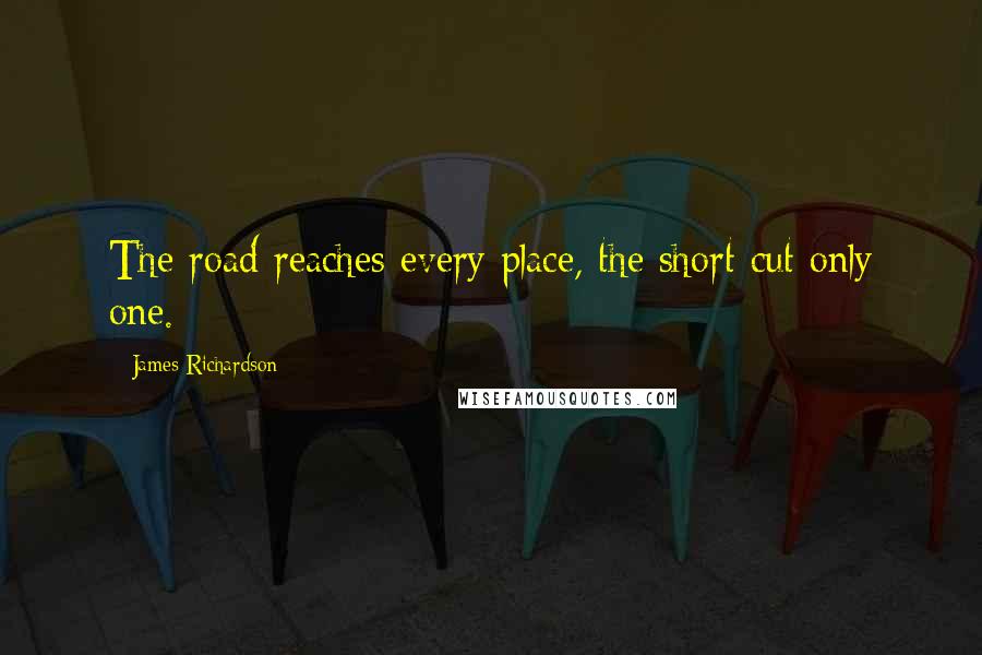 James Richardson Quotes: The road reaches every place, the short cut only one.